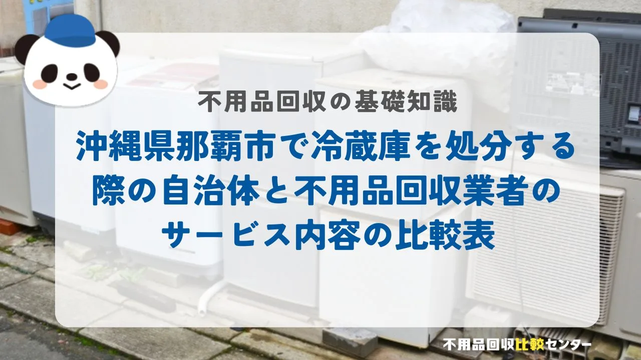 沖縄県那覇市で冷蔵庫を処分する際の自治体と不用品回収業者のサービス内容の比較表