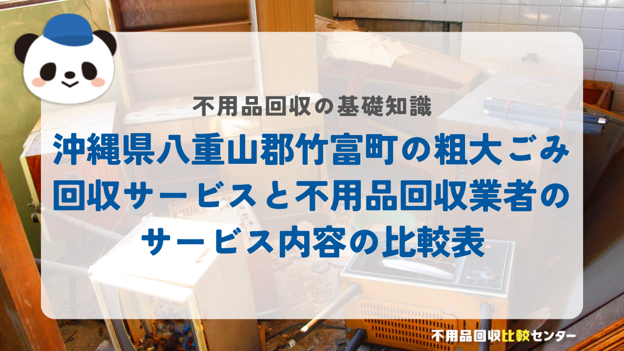 沖縄県八重山郡竹富町の粗大ごみ回収サービスと不用品回収業者のサービス内容の比較表