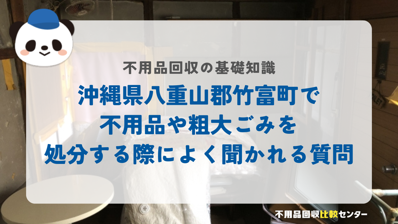 沖縄県八重山郡竹富町で不用品や粗大ごみを処分する際によく聞かれる質問
