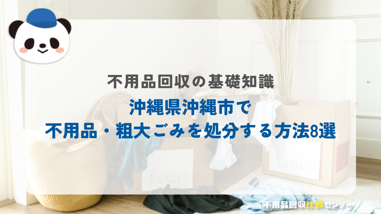 沖縄県沖縄市で不用品・粗大ごみを処分する方法8選