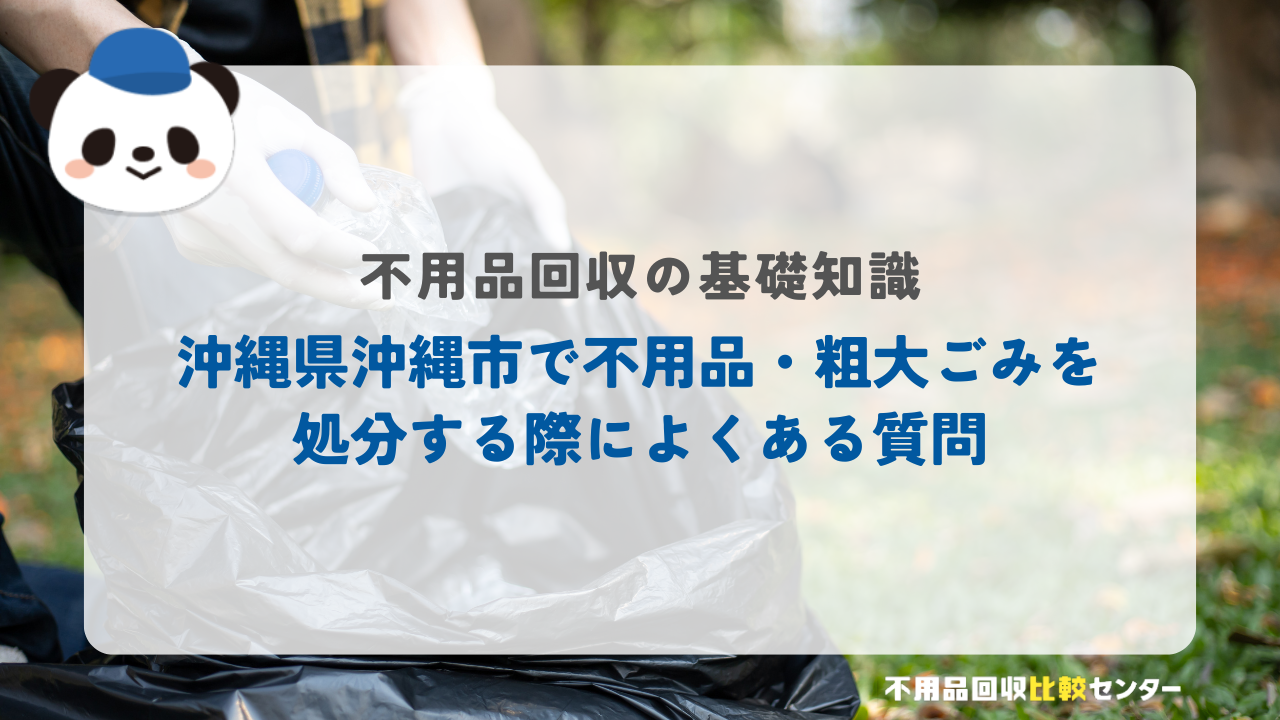 沖縄県沖縄市で不用品・粗大ごみを処分する際によくある質問