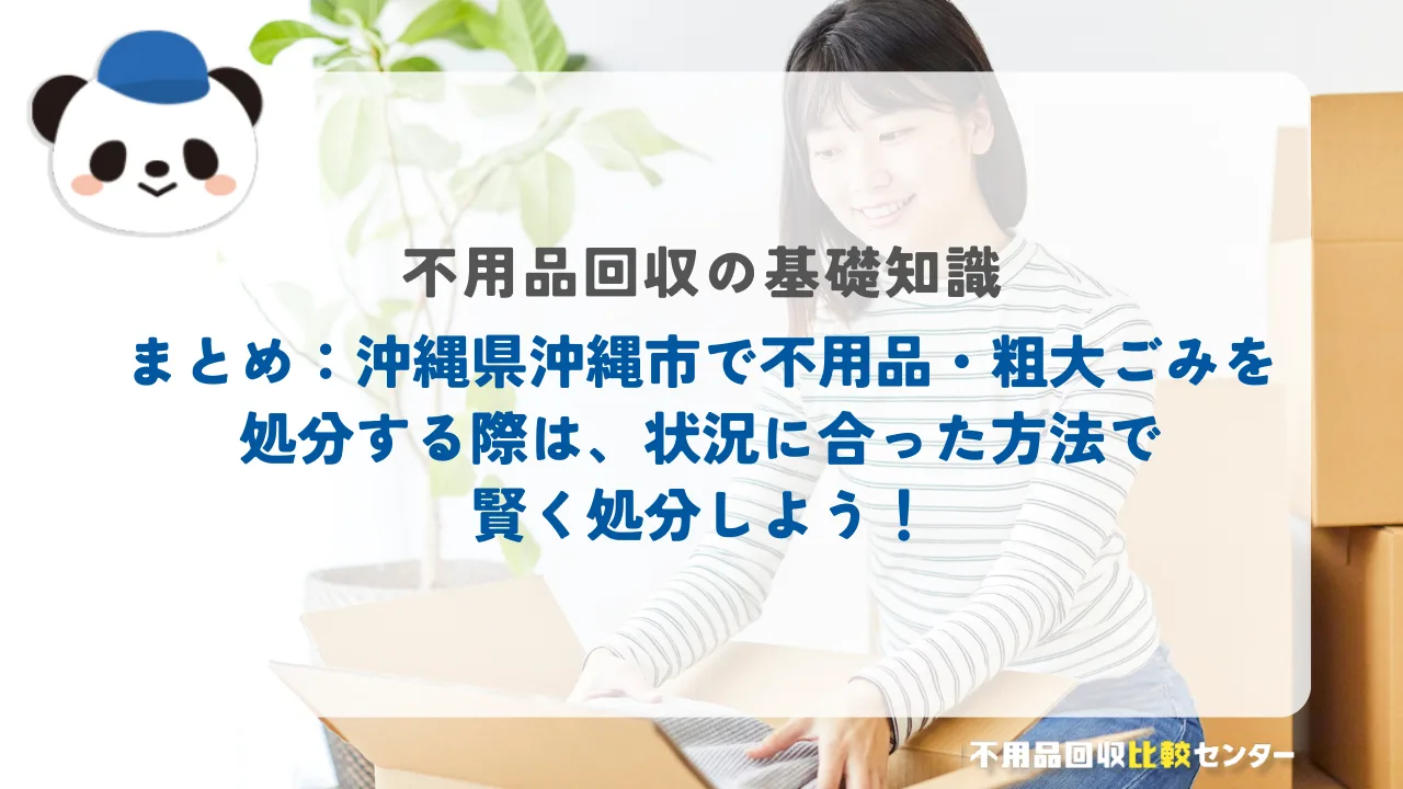 まとめ:沖縄県沖縄市で不用品・粗大ごみを処分する際は、状況に合った方法で賢く処分しよう!
