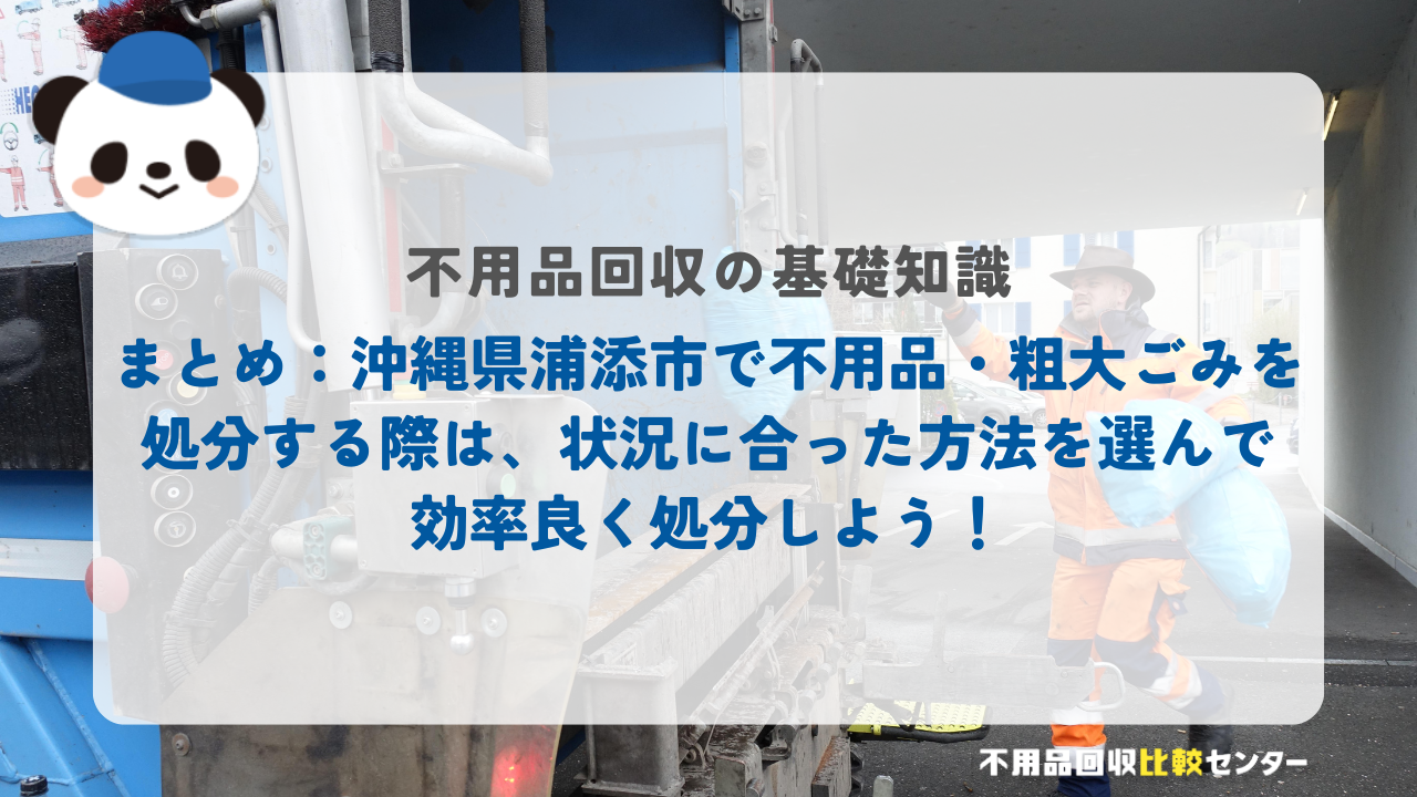 まとめ：沖縄県浦添市で不用品・粗大ごみを処分する際は、状況に合った方法を選んで効率良く処分しよう！