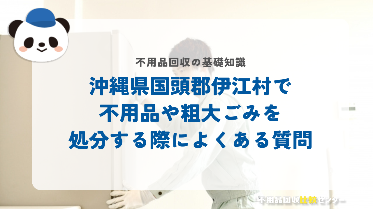 沖縄県国頭郡伊江村で不用品や粗大ごみを処分する際によくある質問