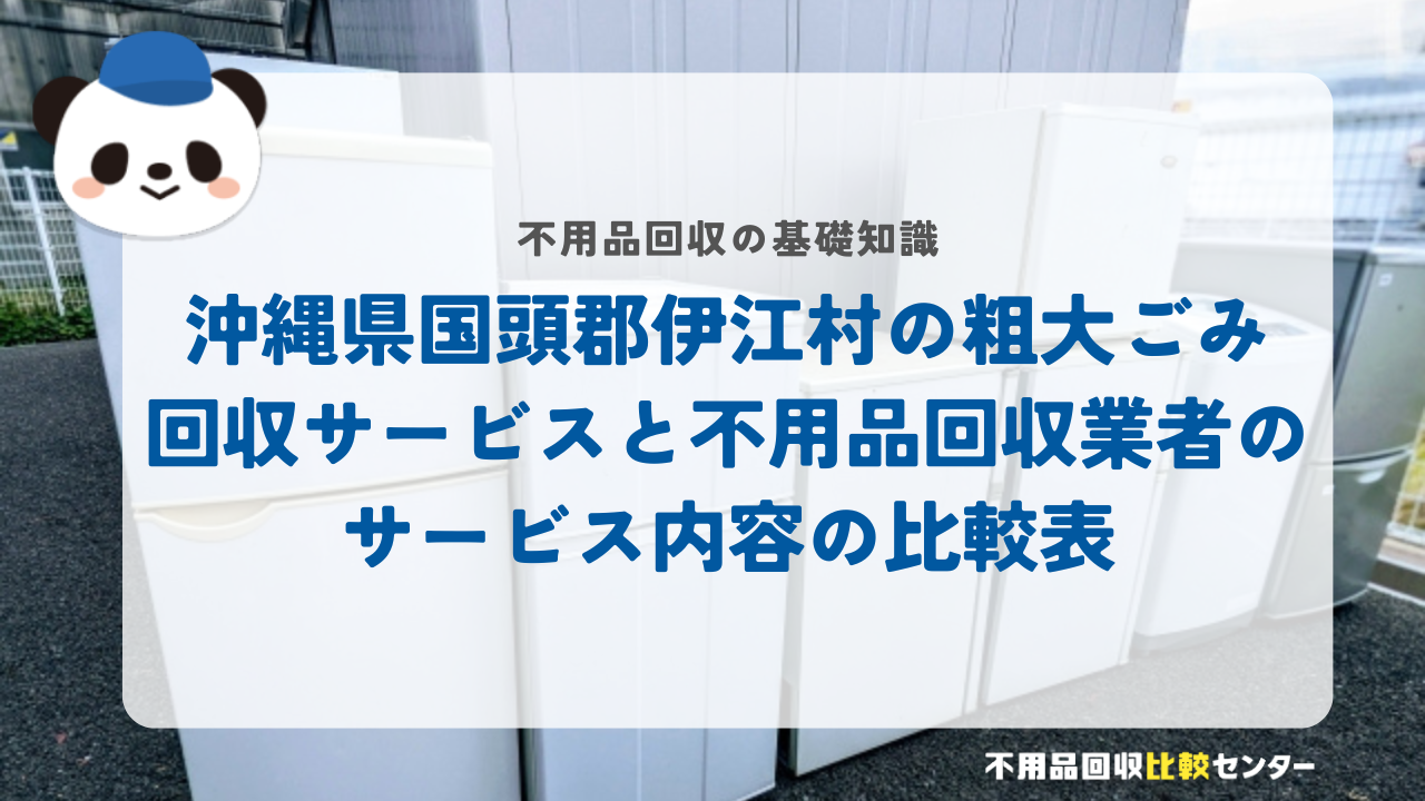 沖縄県国頭郡伊江村の粗大ごみ回収サービスと不用品回収業者のサービス内容の比較表
