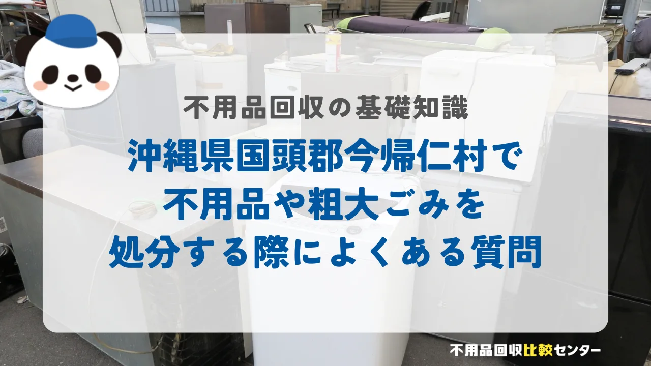 沖縄県国頭郡今帰仁村で不用品や粗大ごみを処分する際によくある質問