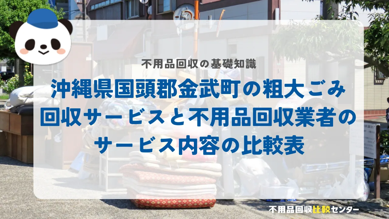沖縄県国頭郡金武町の粗大ごみ回収サービスと不用品回収業者のサービス内容の比較表