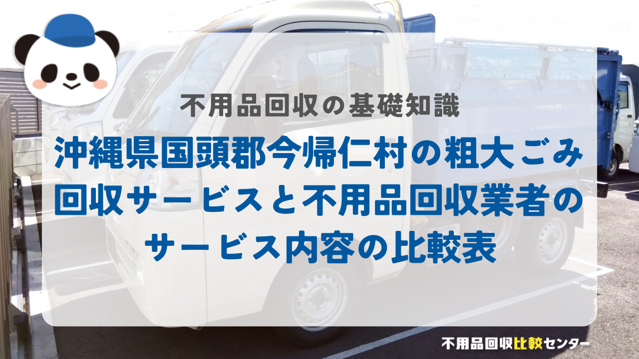 沖縄県国頭郡今帰仁村の粗大ごみ回収サービスと不用品回収業者のサービス内容の比較表
