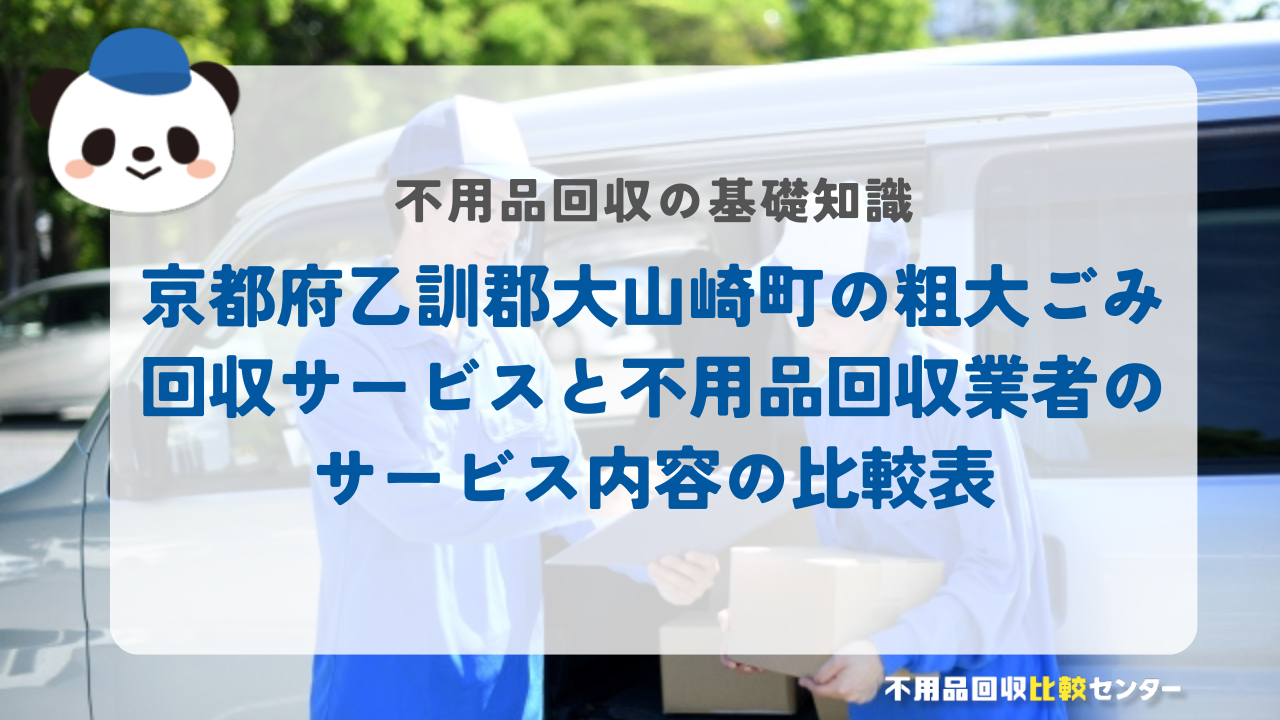 京都府乙訓郡大山崎町の粗大ごみ回収サービスと不用品回収業者のサービス内容の比較表