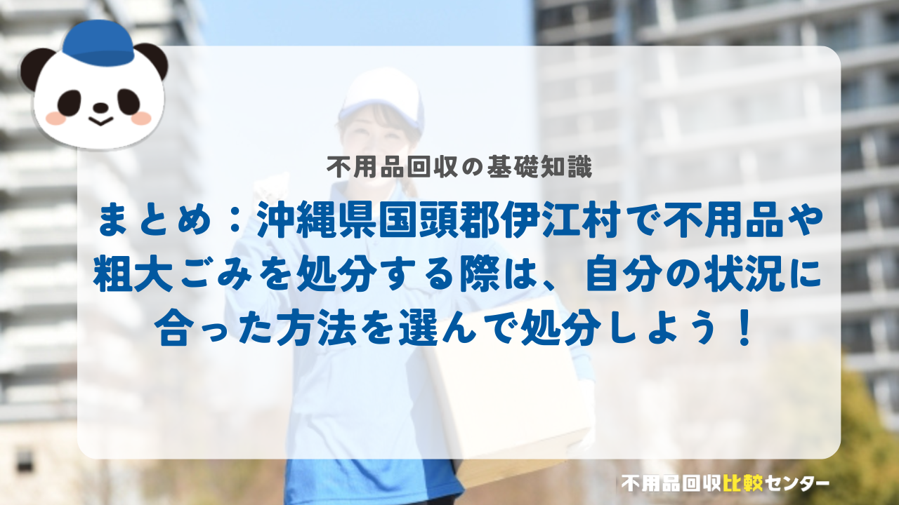 まとめ：沖縄県国頭郡伊江村で不用品や粗大ごみを処分する際は、自分の状況に合った方法を選んで処分しよう！