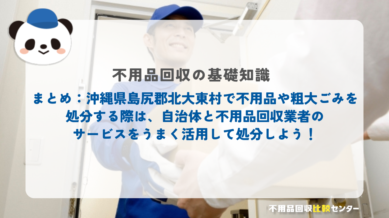 まとめ：沖縄県島尻郡北大東村で不用品や粗大ごみを処分する際は、自治体と不用品回収業者のサービスをうまく活用して処分しよう！
