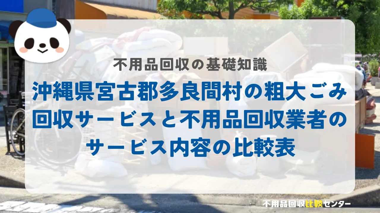 沖縄県宮古郡多良間村の粗大ごみ回収サービスと不用品回収業者のサービス内容の比較表