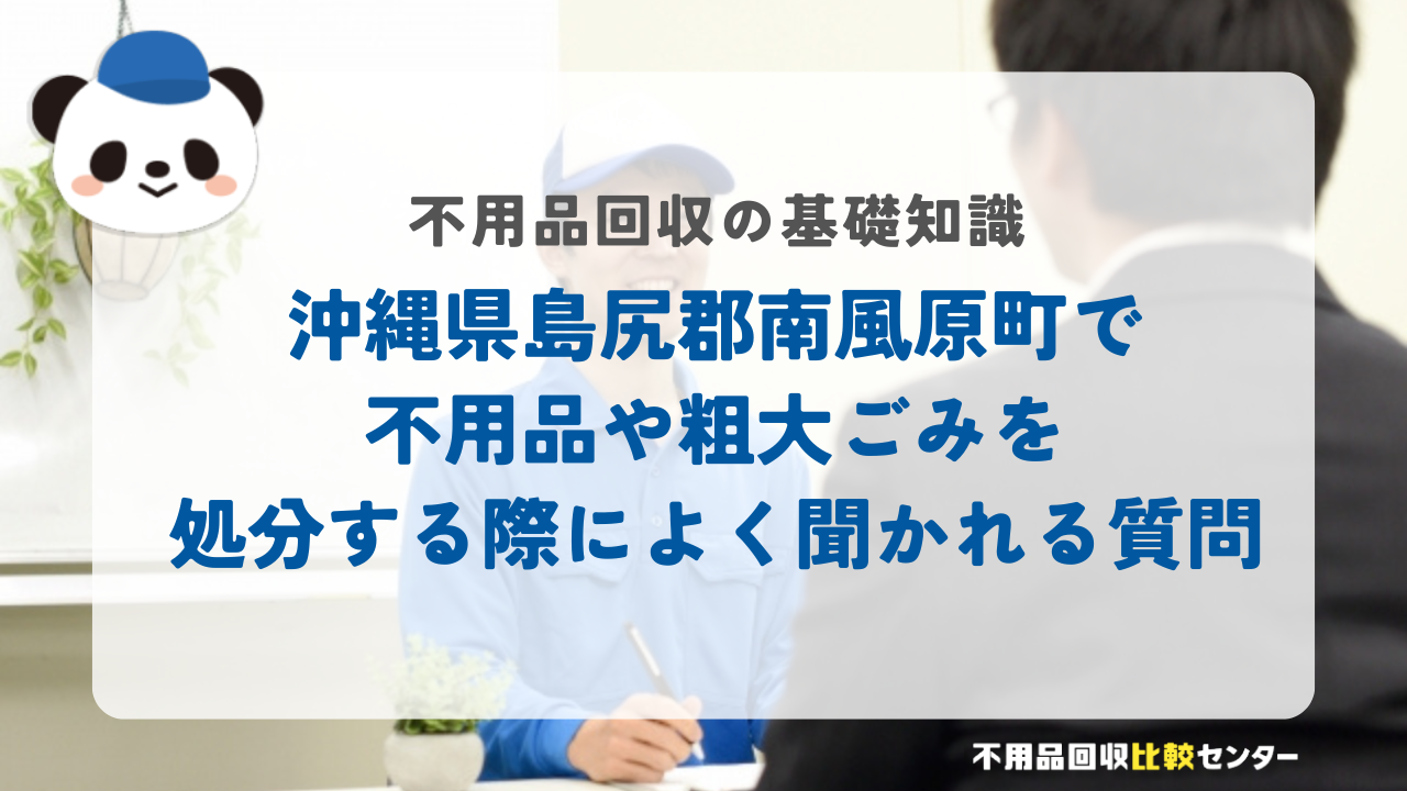 沖縄県島尻郡南風原町で不用品や粗大ごみを処分する際によく聞かれる質問