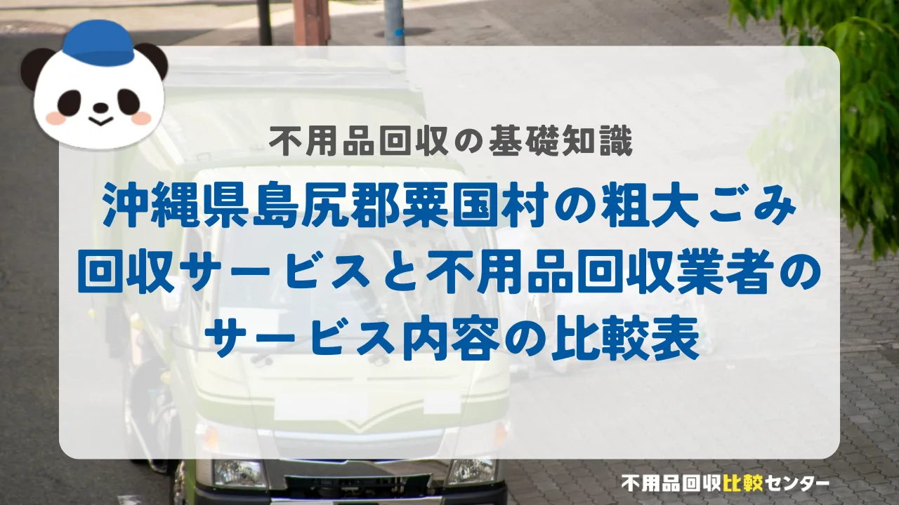 沖縄県島尻郡粟国村の粗大ごみ回収サービスと不用品回収業者のサービス内容の比較表