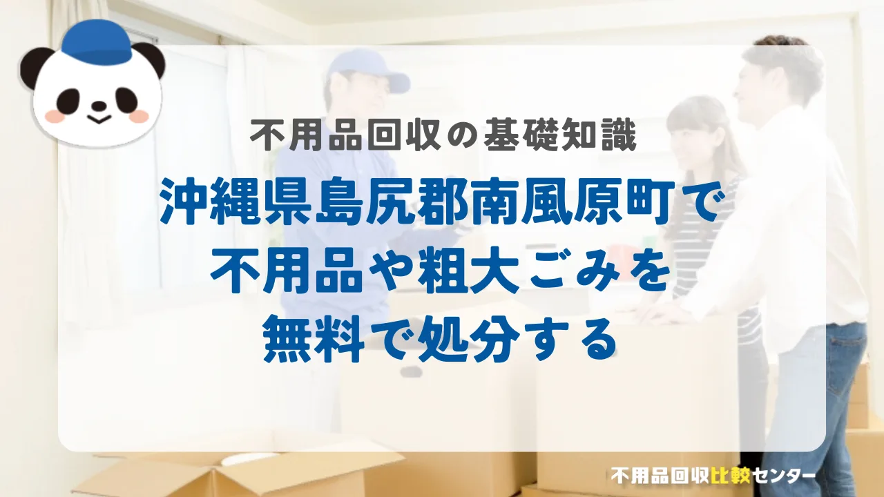 沖縄県島尻郡南風原町で不用品や粗大ごみを無料で処分する