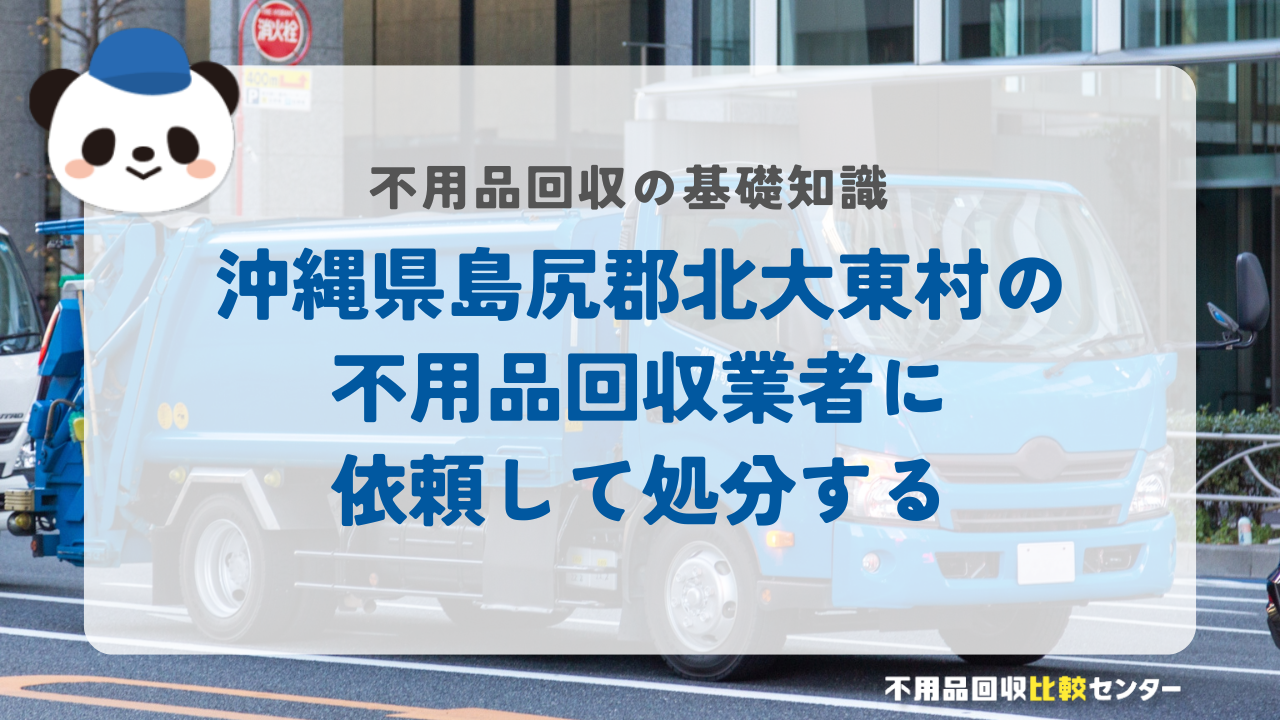 沖縄県島尻郡北大東村の不用品回収業者に依頼して処分する