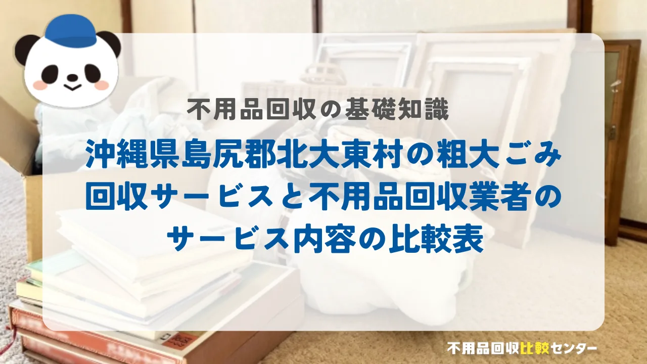 沖縄県島尻郡北大東村の粗大ごみ回収サービスと不用品回収業者のサービス内容の比較表