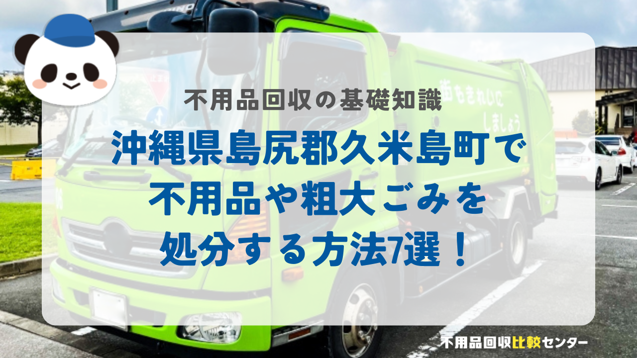 沖縄県島尻郡久米島町で不用品や粗大ごみを処分する方法7選！