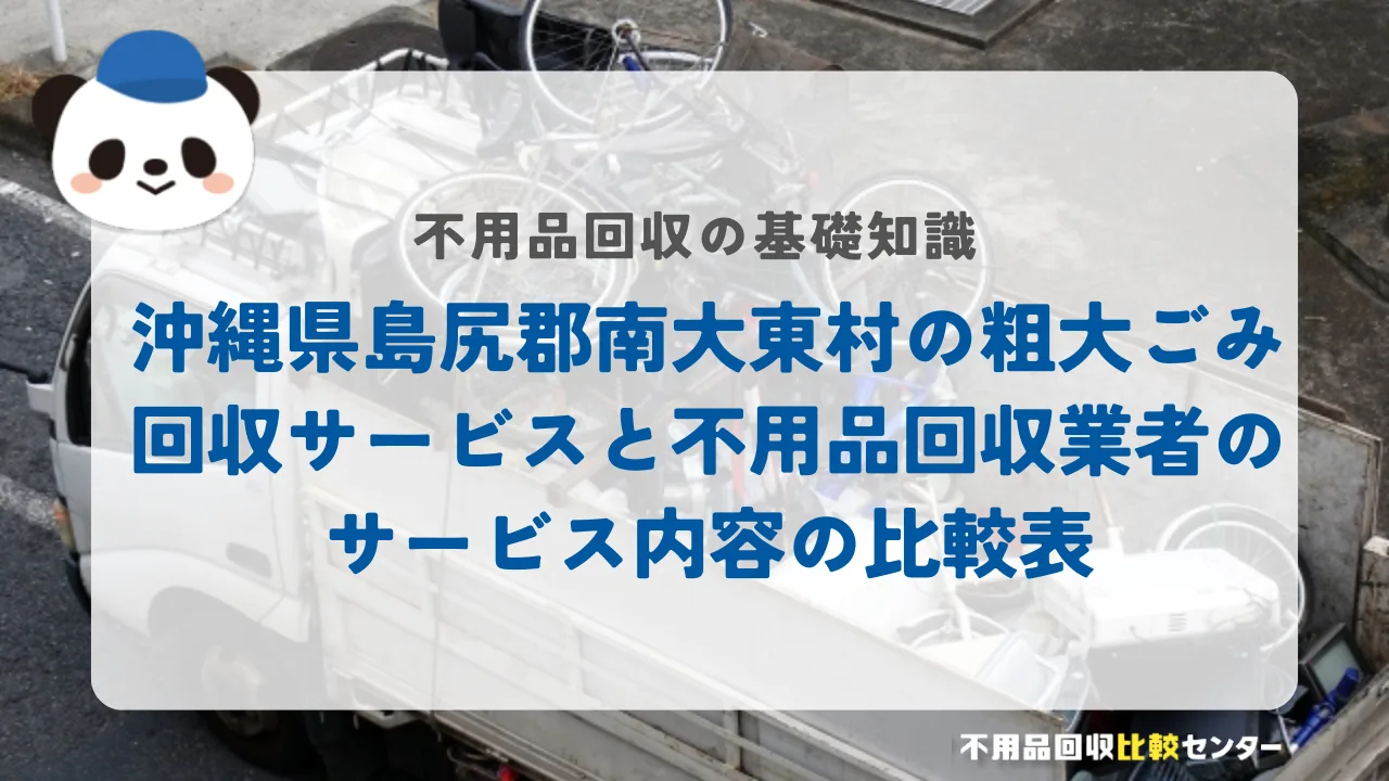沖縄県島尻郡南大東村の粗大ごみ回収サービスと不用品回収業者のサービス内容の比較表
