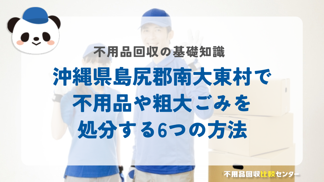 沖縄県島尻郡南大東村で不用品や粗大ごみを処分する6つの方法
