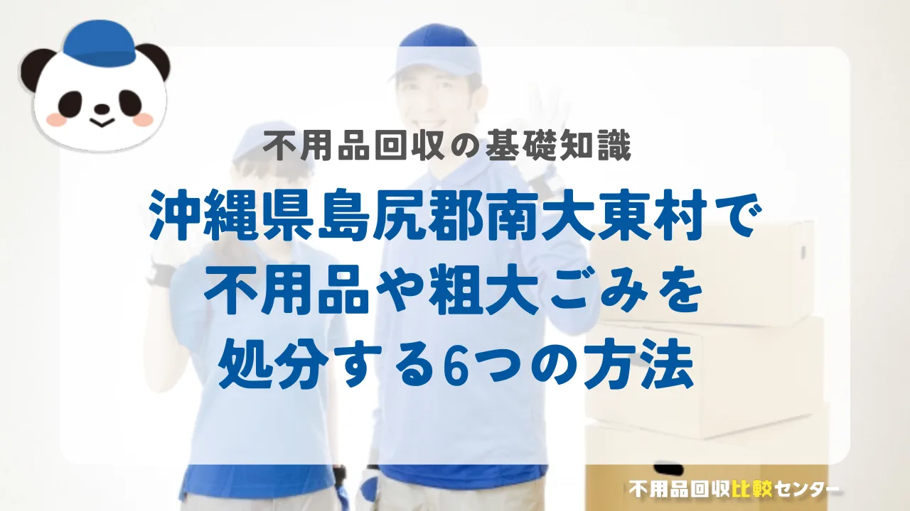 沖縄県島尻郡南大東村で不用品や粗大ごみを処分する6つの方法