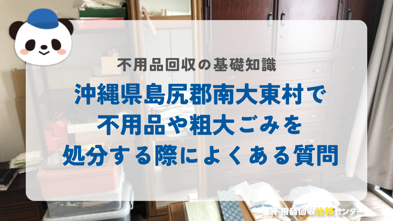 沖縄県島尻郡南大東村で不用品や粗大ごみを処分する際によくある質問