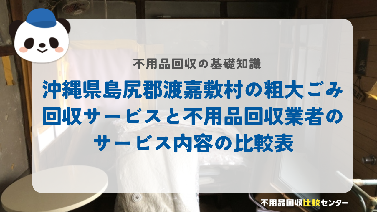 沖縄県島尻郡渡嘉敷村の粗大ごみ回収サービスと不用品回収業者のサービス内容の比較表