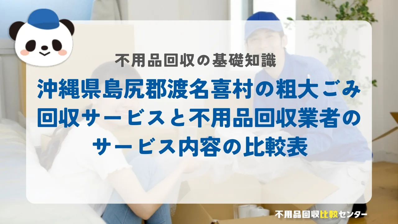 沖縄県島尻郡渡名喜村の粗大ごみ回収サービスと不用品回収業者のサービス内容の比較表