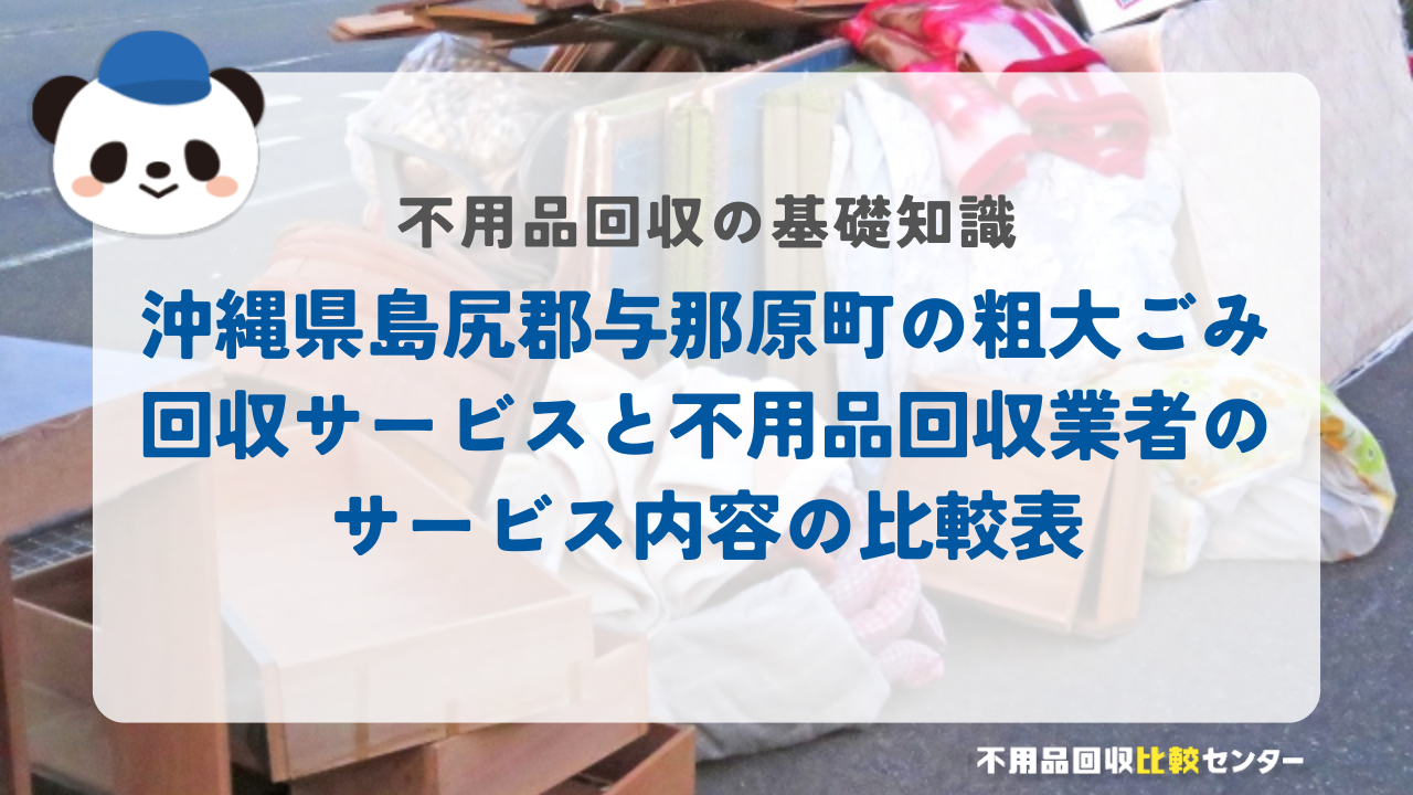 沖縄県島尻郡与那原町の粗大ごみ回収サービスと不用品回収業者のサービス内容の比較表