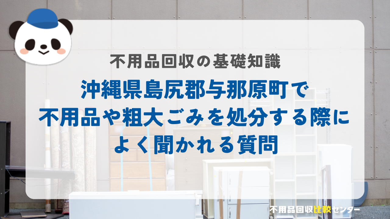 沖縄県島尻郡与那原町で不用品や粗大ごみを処分する際によく聞かれる質問
