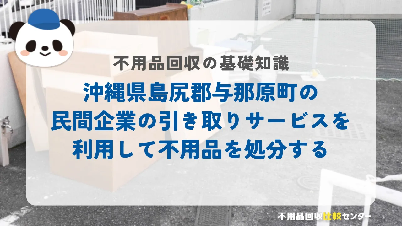 沖縄県島尻郡与那原町の民間企業の引き取りサービスを利用して不用品を処分する