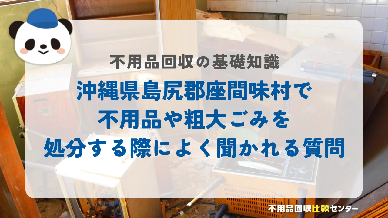 沖縄県島尻郡座間味村で不用品や粗大ごみを処分する際によく聞かれる質問