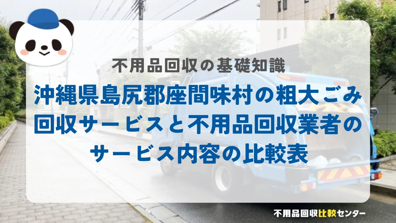 沖縄県島尻郡座間味村の粗大ごみ回収サービスと不用品回収業者のサービス内容の比較表