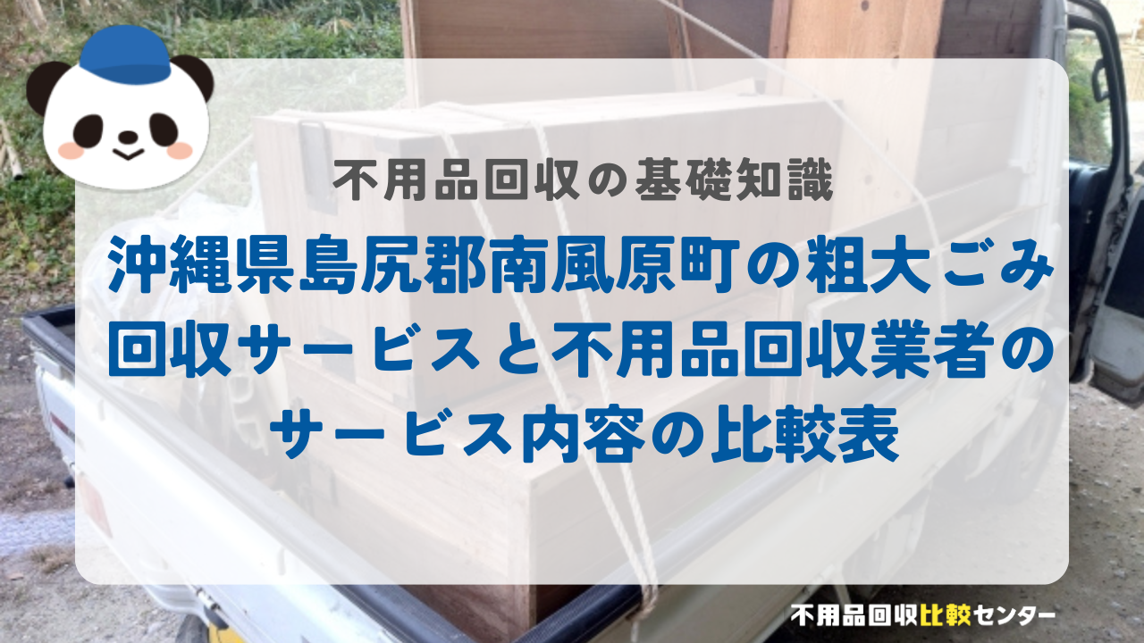 沖縄県島尻郡南風原町の粗大ごみ回収サービスと不用品回収業者のサービス内容の比較表