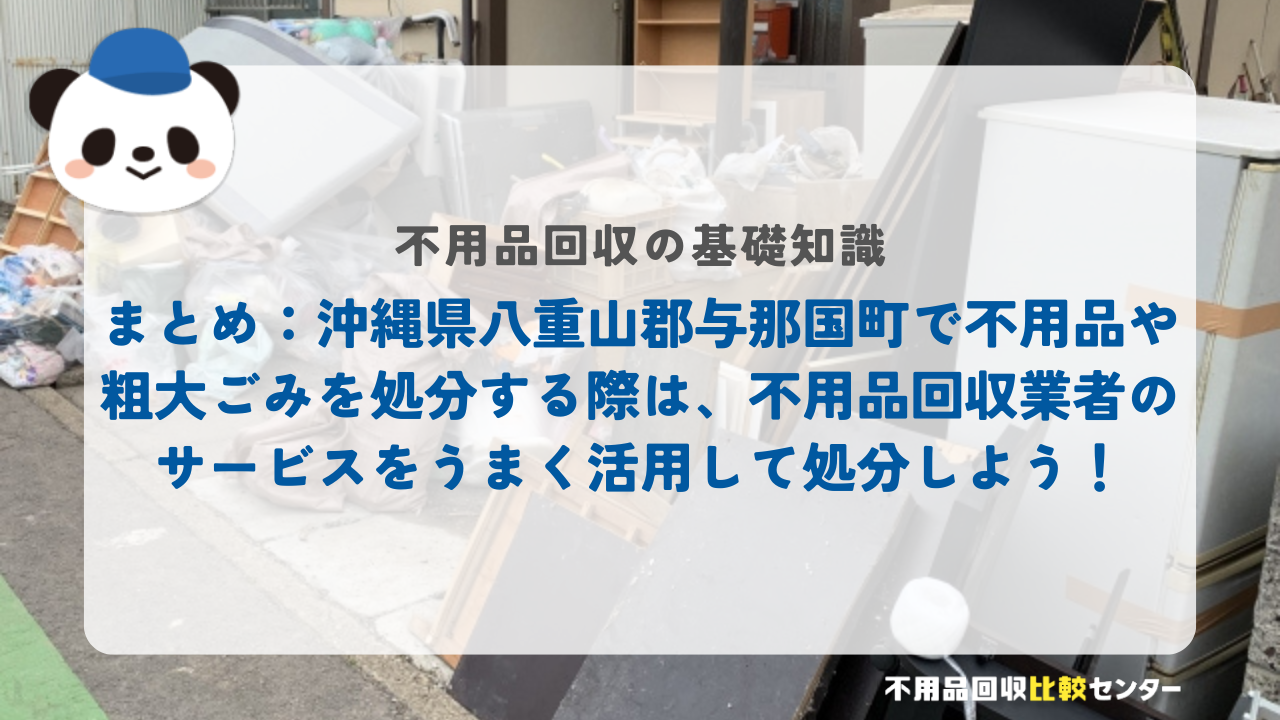 まとめ：沖縄県八重山郡与那国町で不用品や粗大ごみを処分する際は、不用品回収業者のサービスをうまく活用して処分しよう！