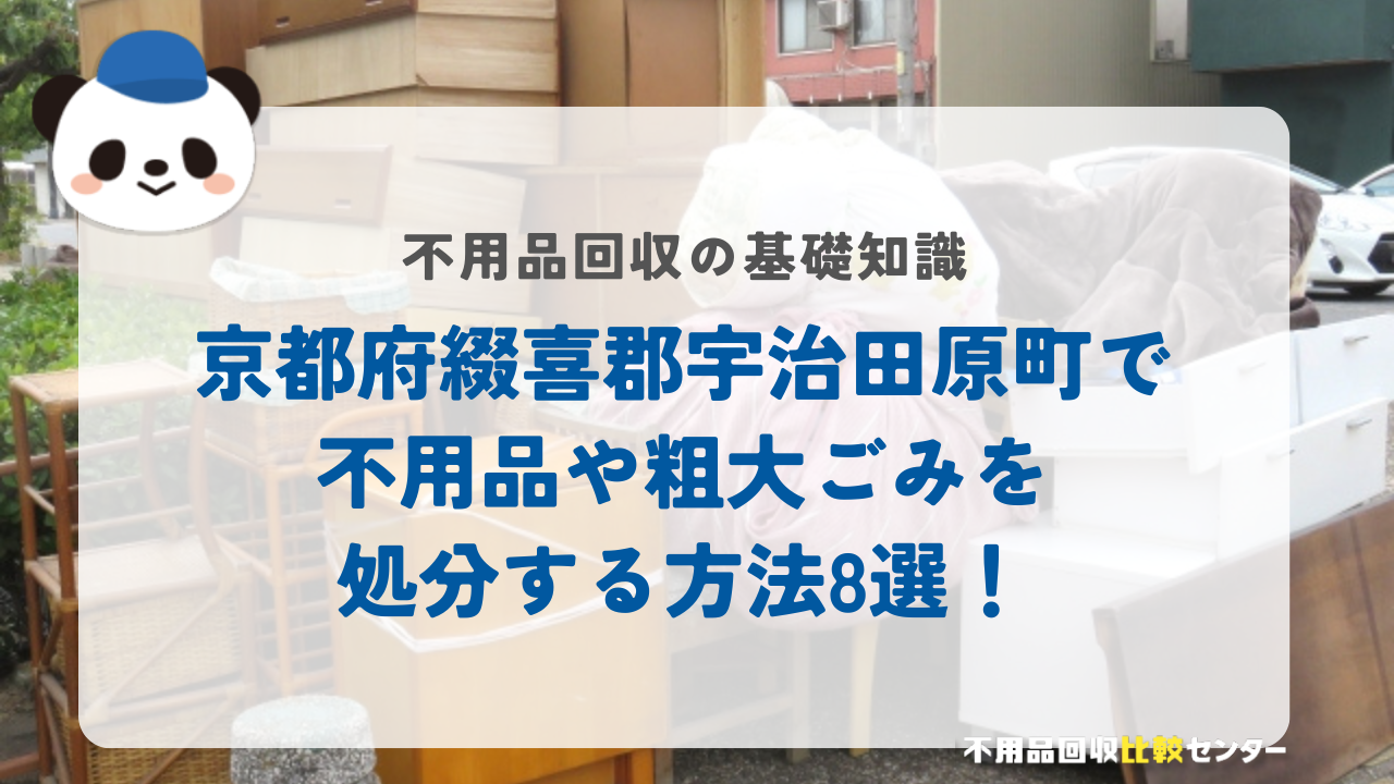 京都府綴喜郡宇治田原町で不用品や粗大ごみを処分する方法8選！