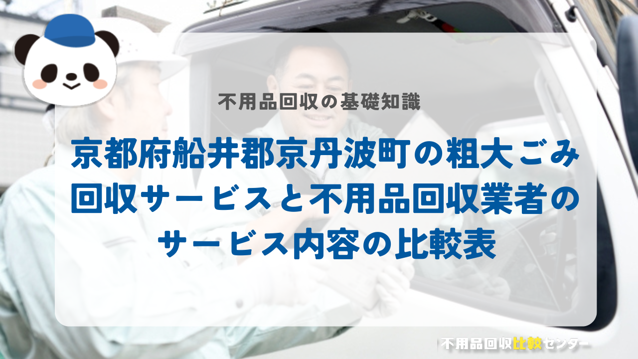 京都府船井郡京丹波町の粗大ごみ回収サービスと不用品回収業者のサービス内容の比較表