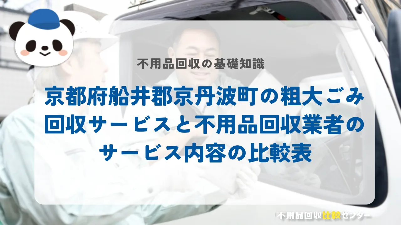 京都府船井郡京丹波町の粗大ごみ回収サービスと不用品回収業者のサービス内容の比較表