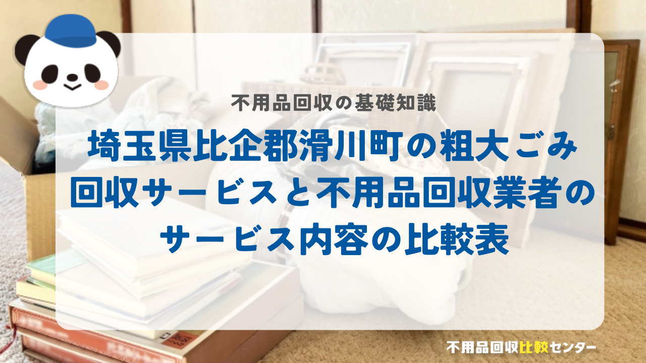 埼玉県比企郡滑川町の粗大ごみ回収サービスと不用品回収業者のサービス内容の比較表