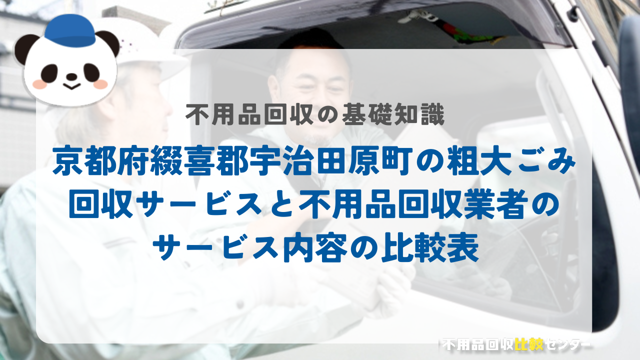 京都府綴喜郡宇治田原町の粗大ごみ回収サービスと不用品回収業者のサービス内容の比較表