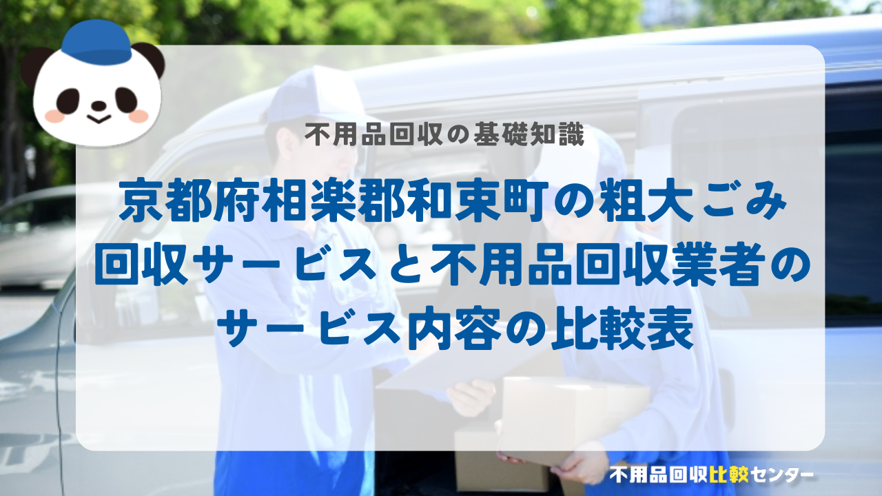京都府相楽郡和束町の粗大ごみ回収サービスと不用品回収業者のサービス内容の比較表