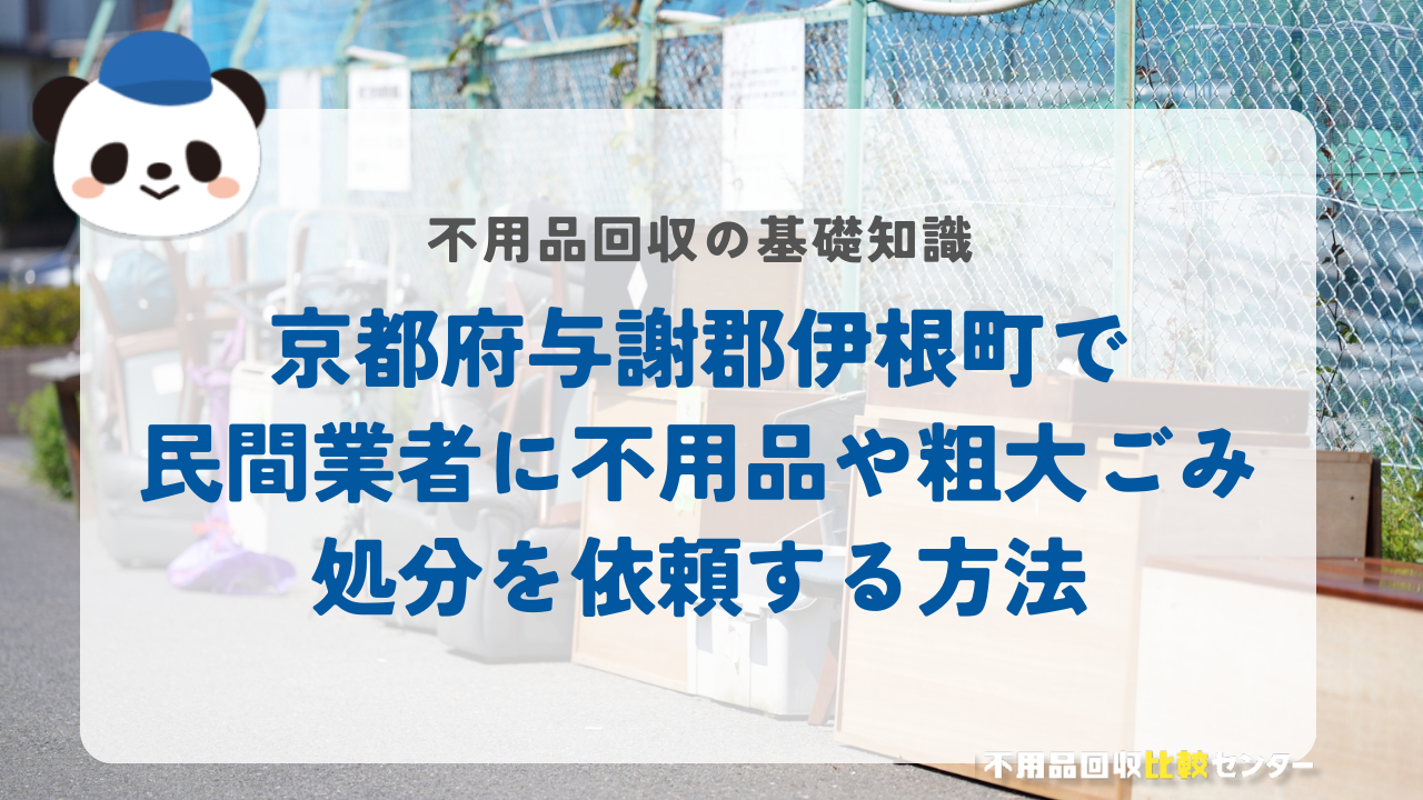 京都府与謝郡伊根町で民間業者に不用品や粗大ごみ処分を依頼する方法