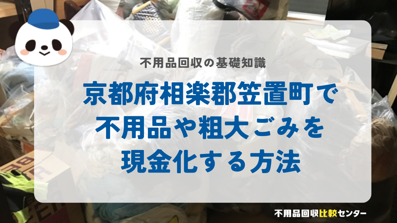京都府相楽郡笠置町で不用品や粗大ごみを現金化する方法