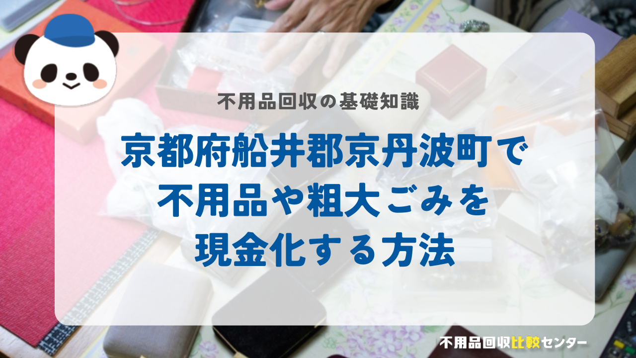 京都府船井郡京丹波町で不用品や粗大ごみを現金化する方法