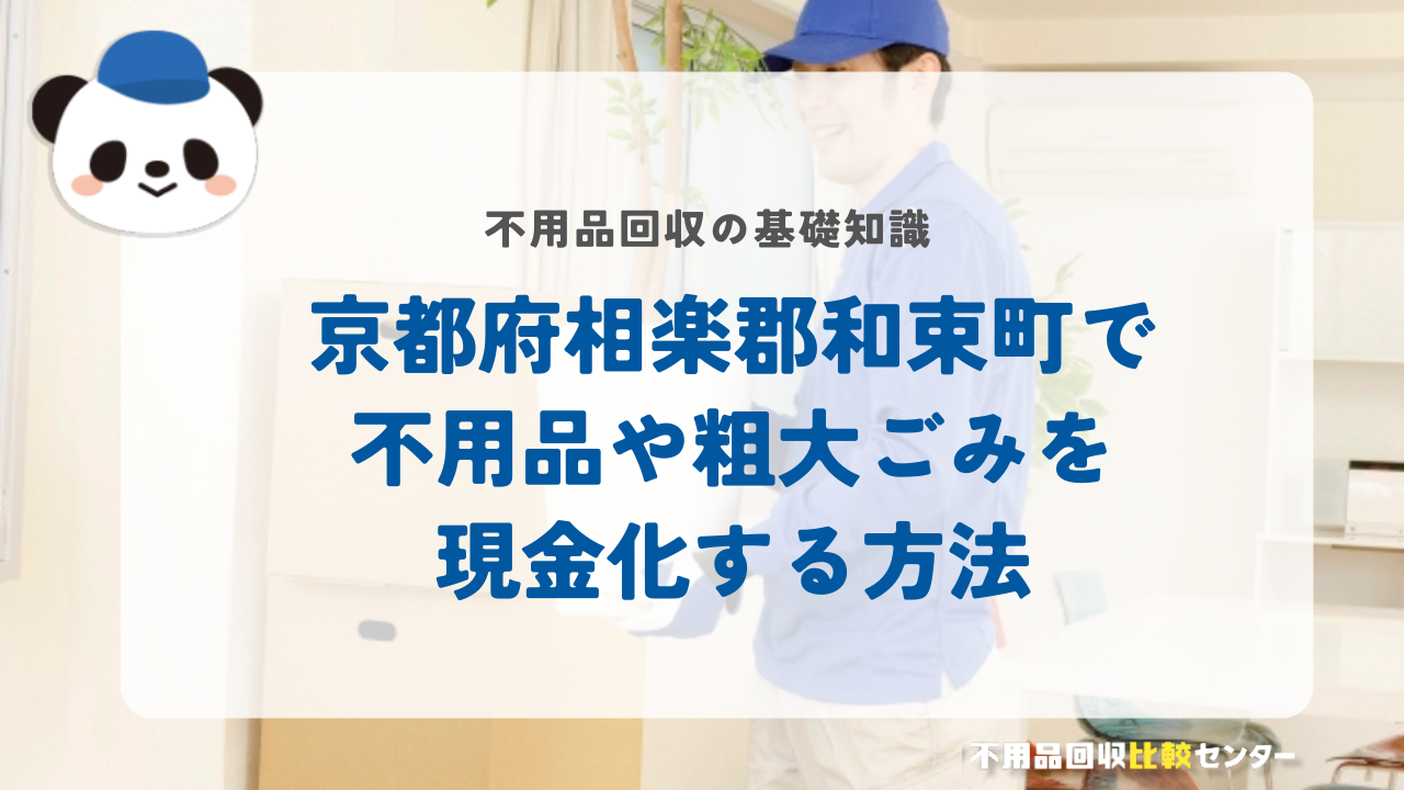 京都府相楽郡和束町で不用品や粗大ごみを現金化する方法