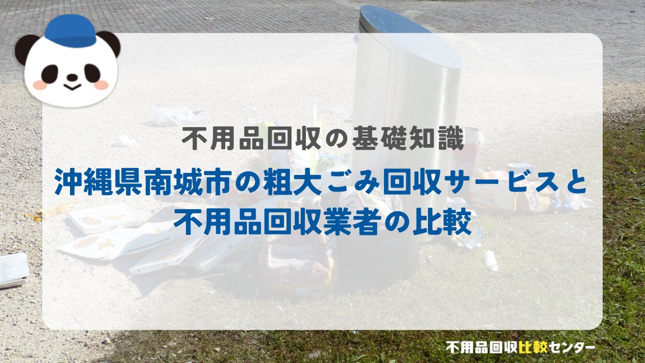 沖縄県南城市の粗大ごみ回収サービスと不用品回収業者の比較