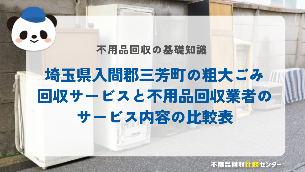 埼玉県入間郡三芳町の粗大ごみ回収サービスと不用品回収業者のサービス内容の比較表
