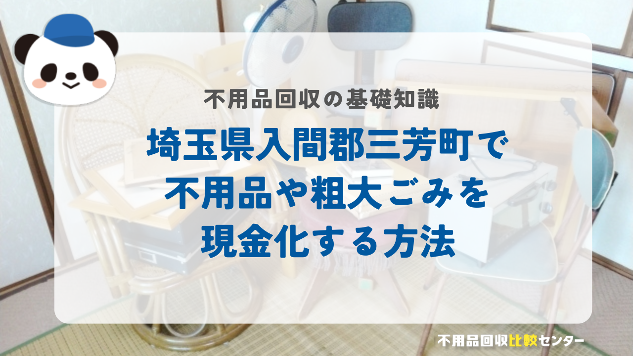 埼玉県入間郡三芳町で不用品や粗大ごみを現金化する方法
