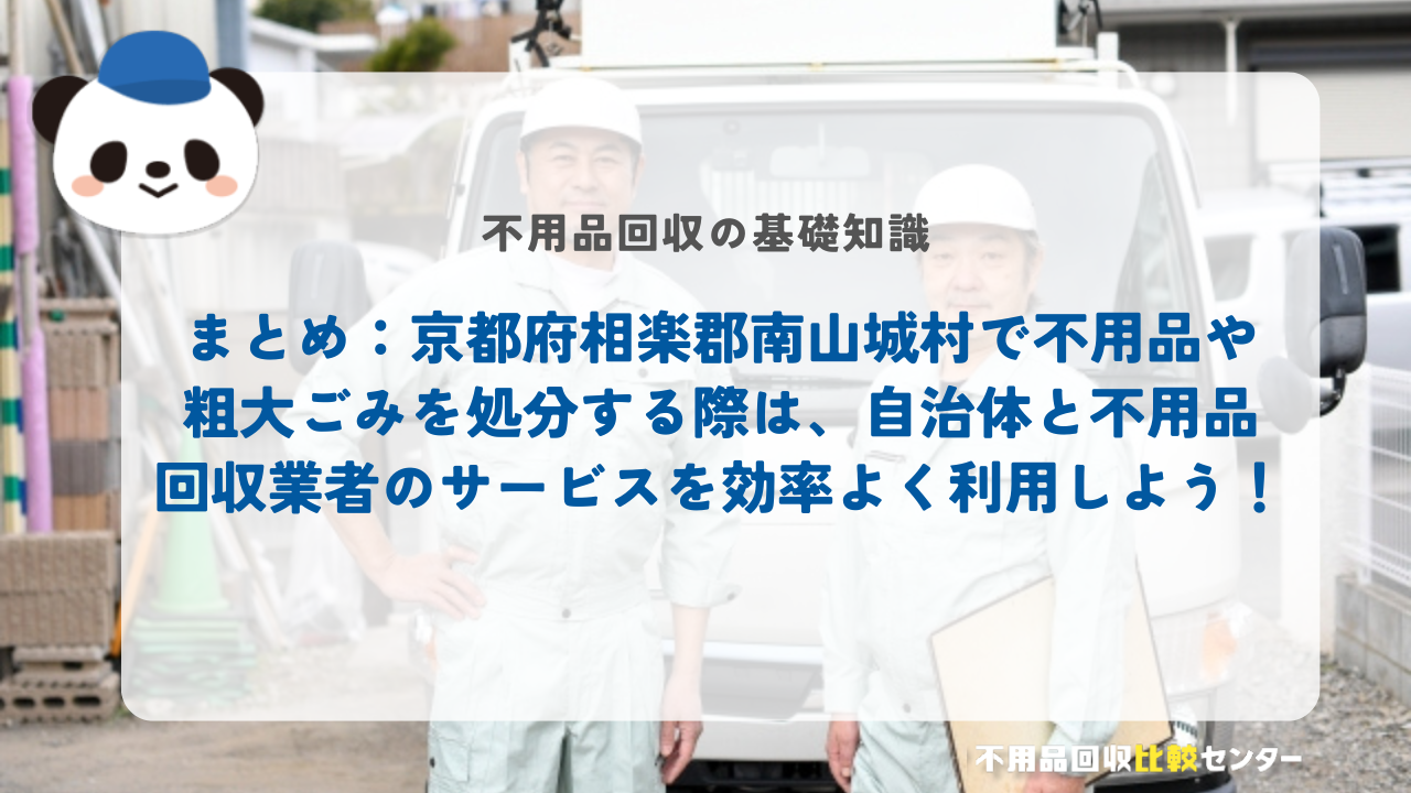 まとめ:京都府相楽郡南山城村で不用品や粗大ごみを処分する際は、自治体と不用品回収業者のサービスを効率よく利用しよう!