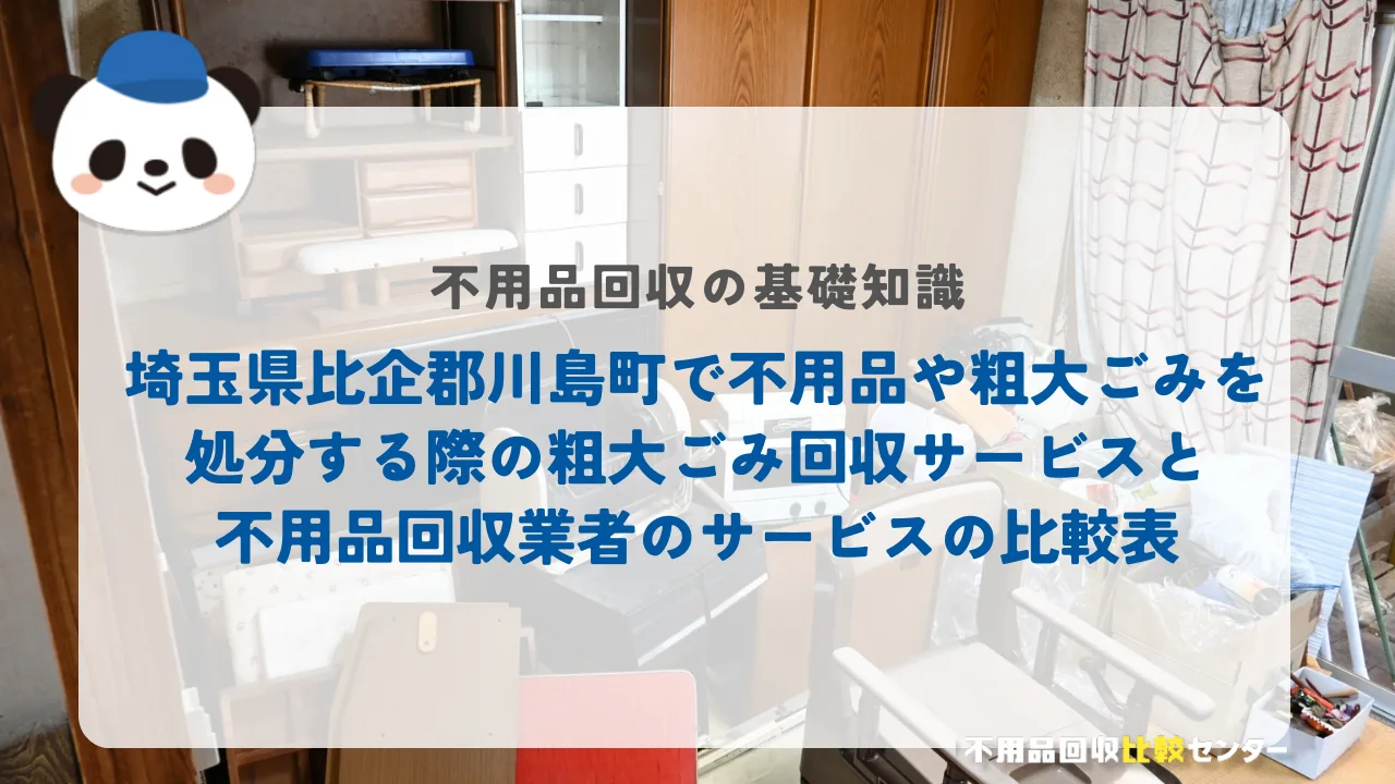 埼玉県比企郡川島町で不用品や粗大ごみを処分する際の粗大ごみ回収サービスと不用品回収業者のサービスの比較表